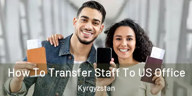  How To Transfer Staff To US Office Kyrgyzstan